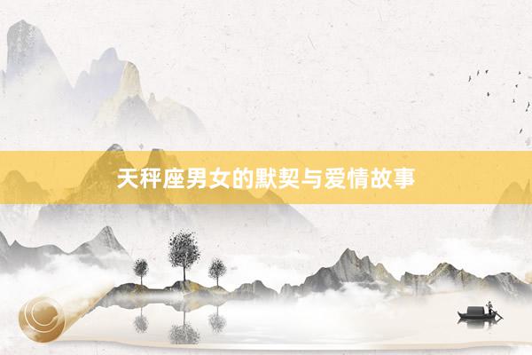 天秤座男女的默契与爱情故事