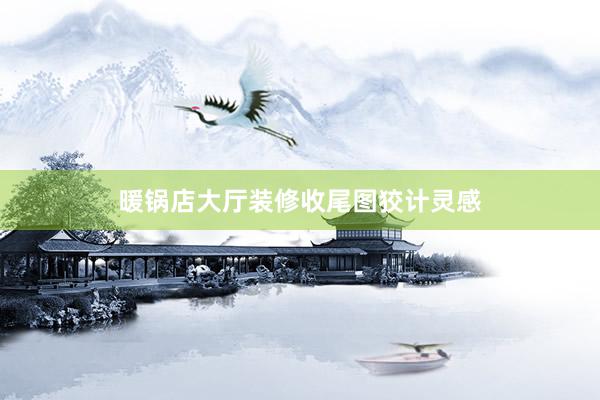 暖锅店大厅装修收尾图狡计灵感