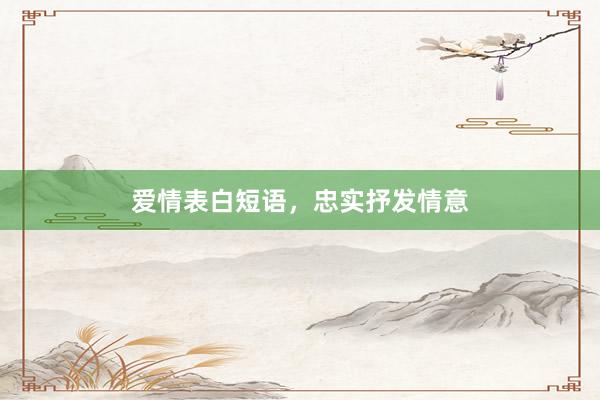 爱情表白短语，忠实抒发情意