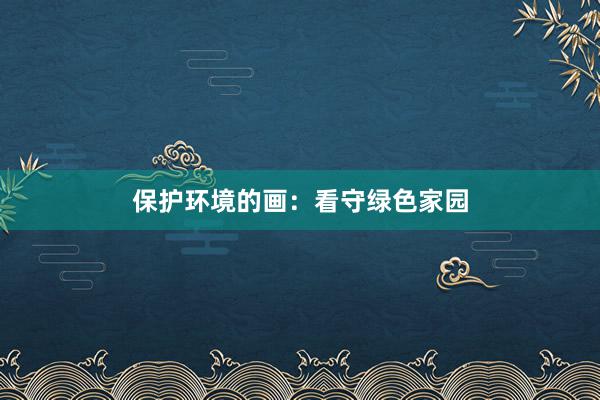 保护环境的画：看守绿色家园