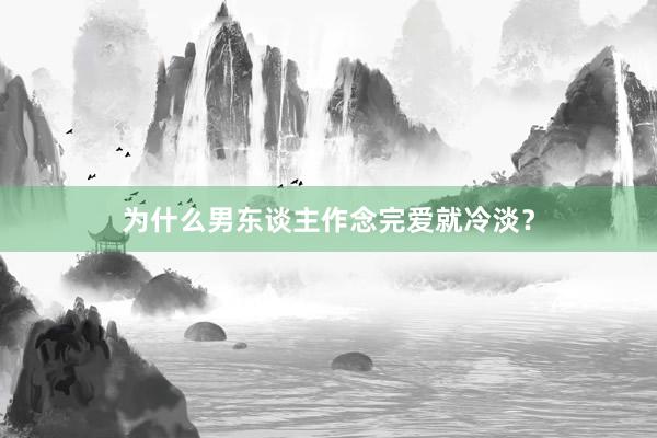 为什么男东谈主作念完爱就冷淡？