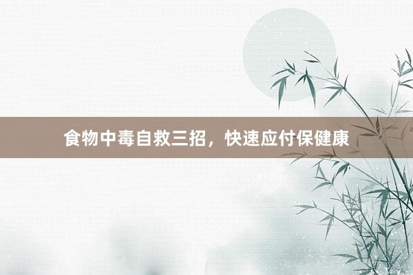 食物中毒自救三招，快速应付保健康